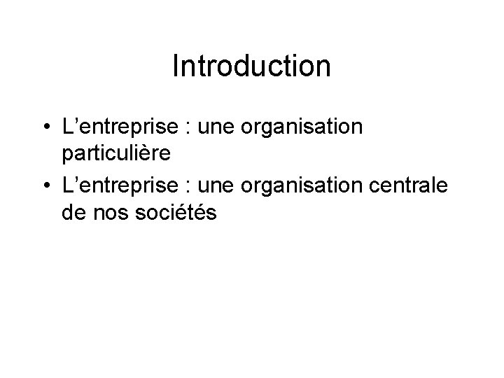 Introduction • L’entreprise : une organisation particulière • L’entreprise : une organisation centrale de