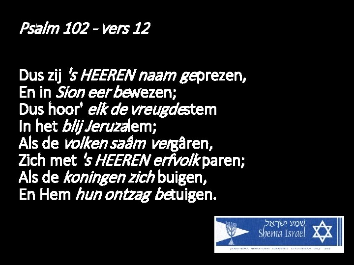 Psalm 102 - vers 12 Dus zij 's HEEREN naam geprezen, En in Sion