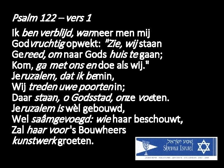 Psalm 122 – vers 1 Ik ben verblijd, wanneer men mij Godvruchtig opwekt: "Zie,