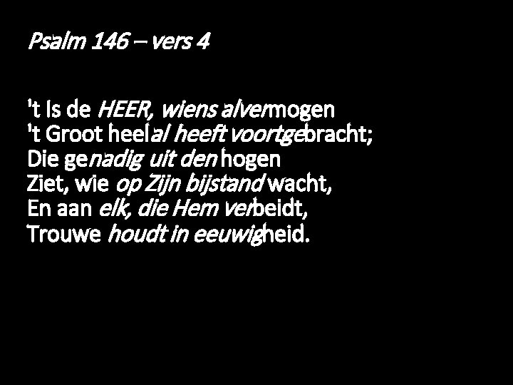 Psalm 146 – vers 4 't Is de HEER, wiens alvermogen 't Groot heelal