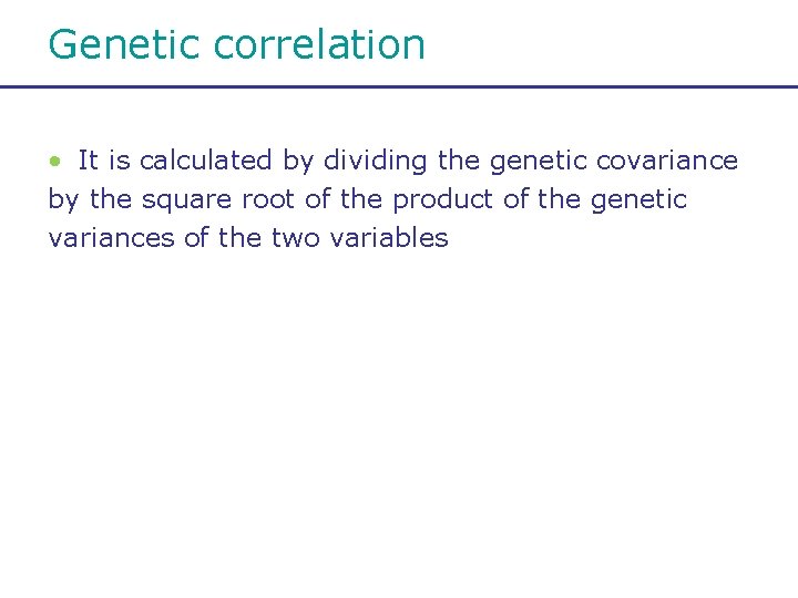 Genetic correlation • It is calculated by dividing the genetic covariance by the square