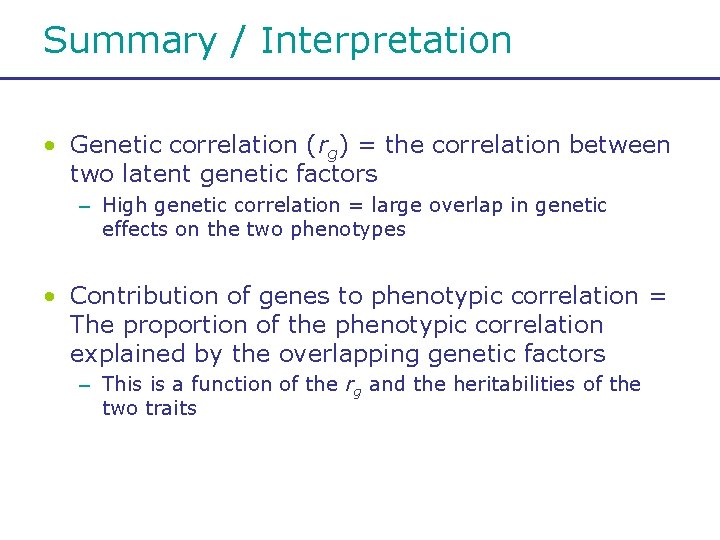 Summary / Interpretation • Genetic correlation (rg) = the correlation between two latent genetic