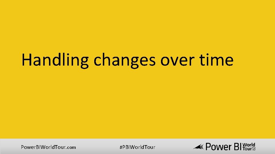 Handling changes over time Power. BIWorld. Tour. com #PBIWorld. Tour 