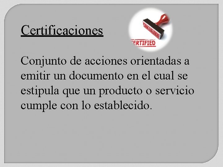 Certificaciones Conjunto de acciones orientadas a emitir un documento en el cual se estipula