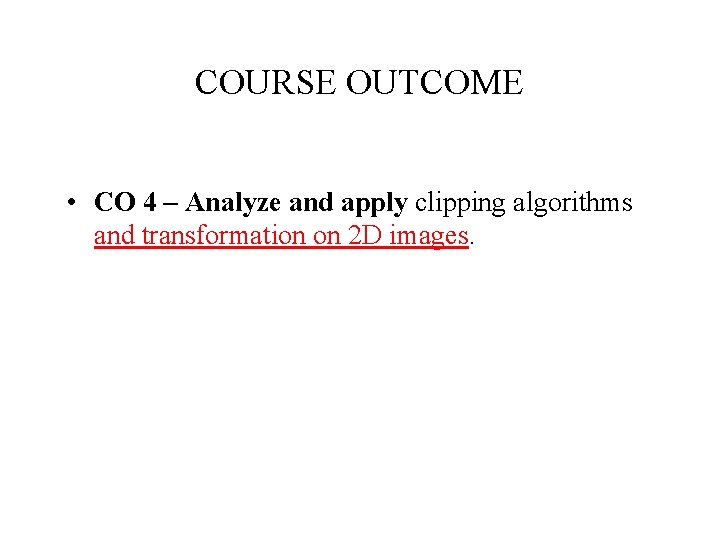 COURSE OUTCOME • CO 4 – Analyze and apply clipping algorithms and transformation on