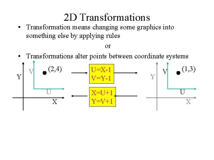 2 D Transformations • Transformation means changing some graphics into something else by applying