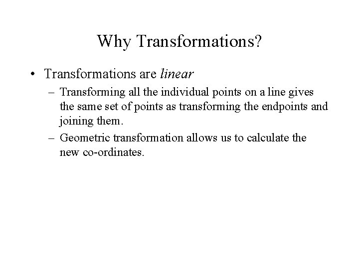 Why Transformations? • Transformations are linear – Transforming all the individual points on a