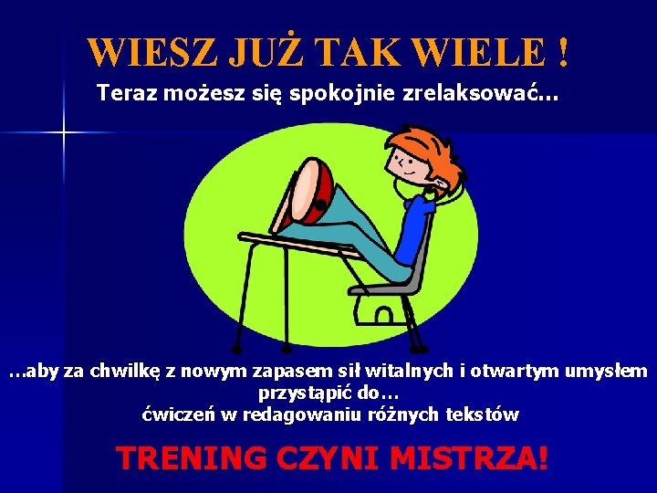 WIESZ JUŻ TAK WIELE ! Teraz możesz się spokojnie zrelaksować… …aby za chwilkę z