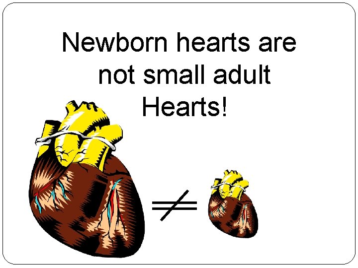 Newborn hearts are not small adult Hearts! 