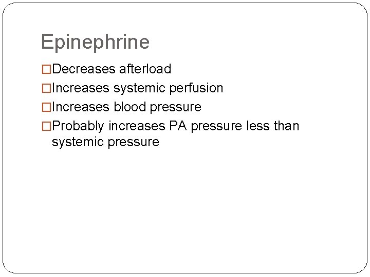 Epinephrine �Decreases afterload �Increases systemic perfusion �Increases blood pressure �Probably increases PA pressure less