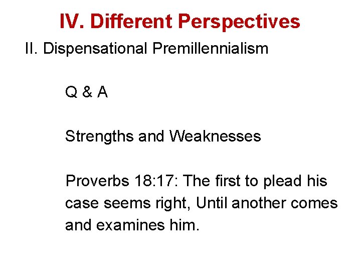 IV. Different Perspectives II. Dispensational Premillennialism Q & A Strengths and Weaknesses Proverbs 18: