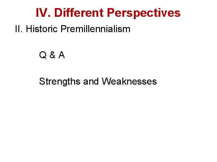 IV. Different Perspectives II. Historic Premillennialism Q & A Strengths and Weaknesses 