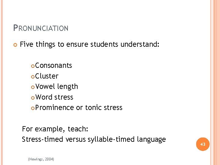 PRONUNCIATION Five things to ensure students understand: Consonants Cluster Vowel length Word stress Prominence