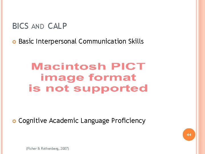 BICS AND CALP Basic Interpersonal Communication Skills Cognitive Academic Language Proficiency 44 (Fisher &