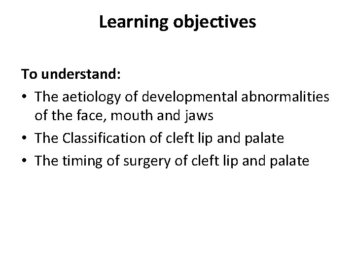 Learning objectives To understand: • The aetiology of developmental abnormalities of the face, mouth