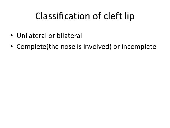 Classification of cleft lip • Unilateral or bilateral • Complete(the nose is involved) or