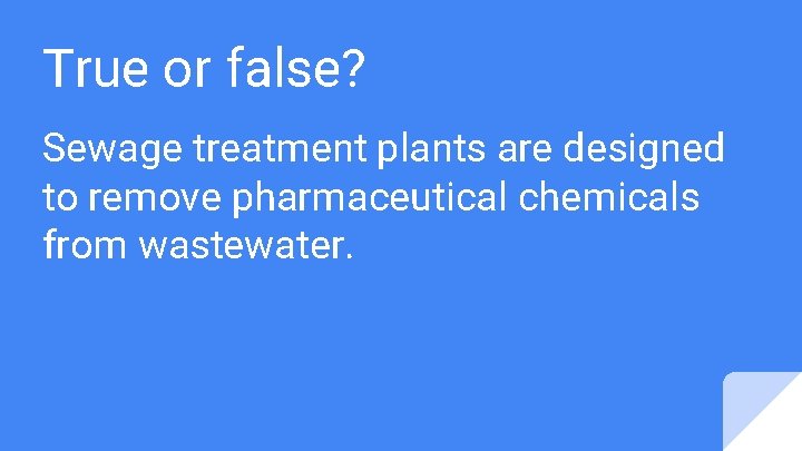 True or false? Sewage treatment plants are designed to remove pharmaceutical chemicals from wastewater.