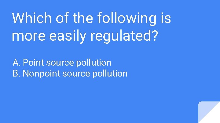 Which of the following is more easily regulated? A. Point source pollution B. Nonpoint