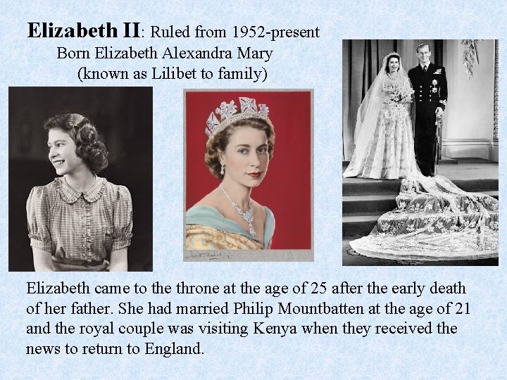 Elizabeth II: Ruled from 1952 -present Born Elizabeth Alexandra Mary (known as Lilibet to