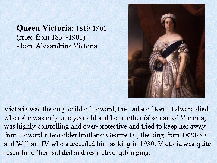 Queen Victoria: 1819 -1901 (ruled from 1837 -1901) - born Alexandrina Victoria was the