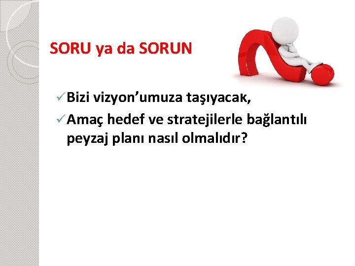 SORU ya da SORUN ü Bizi vizyon’umuza taşıyacak, ü Amaç hedef ve stratejilerle bağlantılı