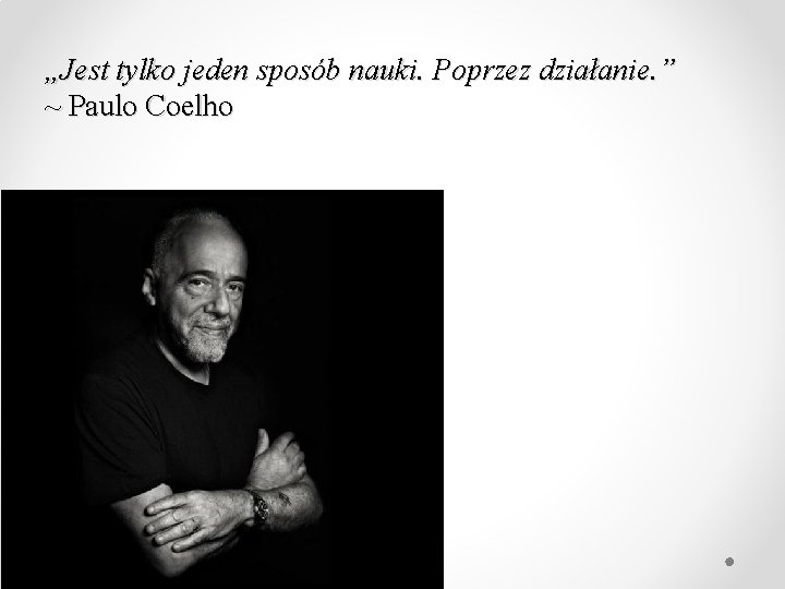 „Jest tylko jeden sposób nauki. Poprzez działanie. ” ~ Paulo Coelho 