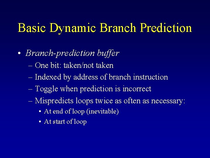 Basic Dynamic Branch Prediction • Branch-prediction buffer – One bit: taken/not taken – Indexed