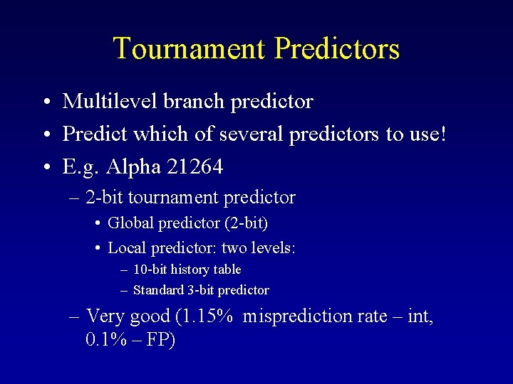 Tournament Predictors • Multilevel branch predictor • Predict which of several predictors to use!