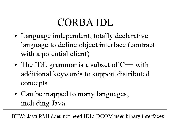 CORBA IDL • Language independent, totally declarative language to define object interface (contract with