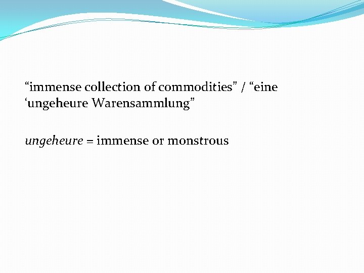 “immense collection of commodities” / “eine ‘ungeheure Warensammlung” ungeheure = immense or monstrous 