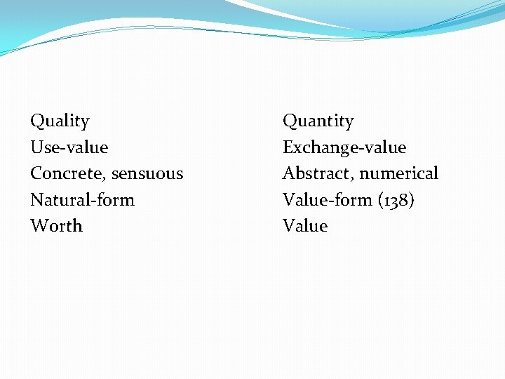 Quality Use-value Concrete, sensuous Natural-form Worth Quantity Exchange-value Abstract, numerical Value-form (138) Value 