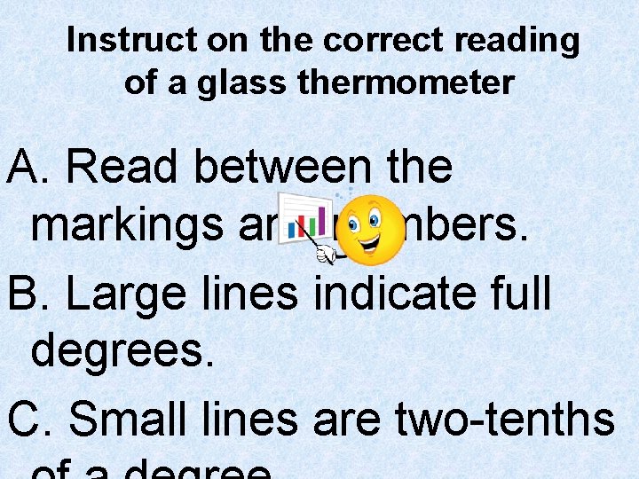 Instruct on the correct reading of a glass thermometer A. Read between the markings