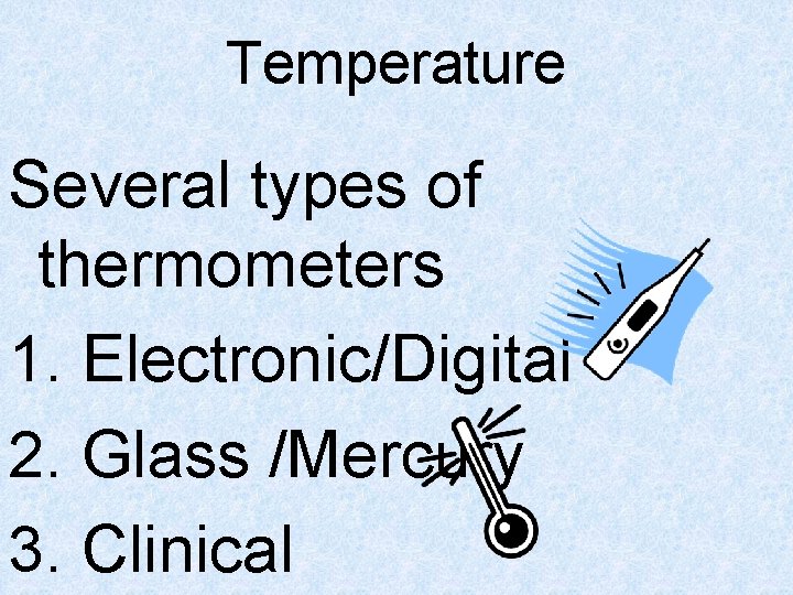 Temperature Several types of thermometers 1. Electronic/Digital 2. Glass /Mercury 3. Clinical 