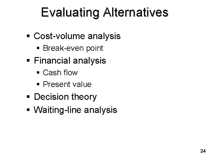 Evaluating Alternatives § Cost-volume analysis § Break-even point § Financial analysis § Cash flow