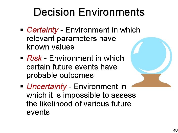 Decision Environments § Certainty - Environment in which relevant parameters have known values §