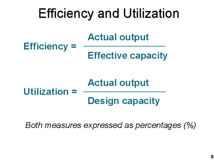 Efficiency and Utilization Efficiency = Utilization = Actual output Effective capacity Actual output Design