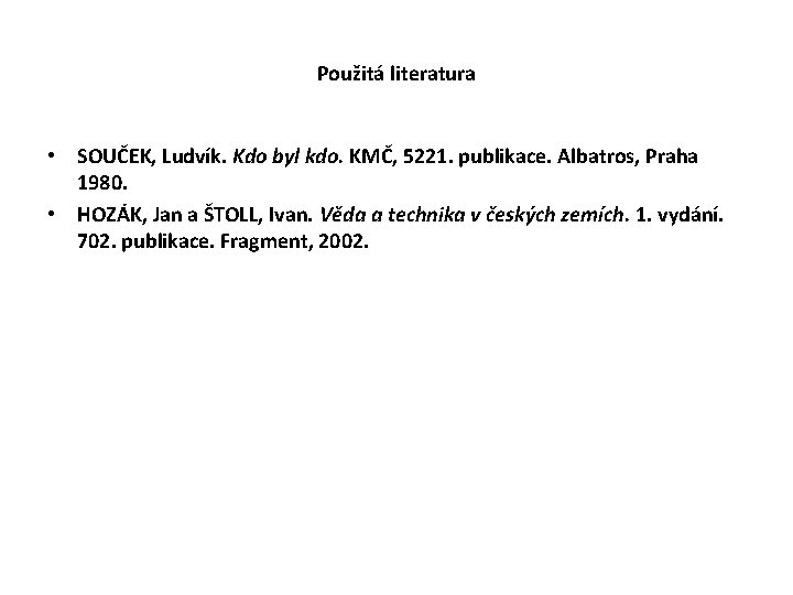 Použitá literatura • SOUČEK, Ludvík. Kdo byl kdo. KMČ, 5221. publikace. Albatros, Praha 1980.