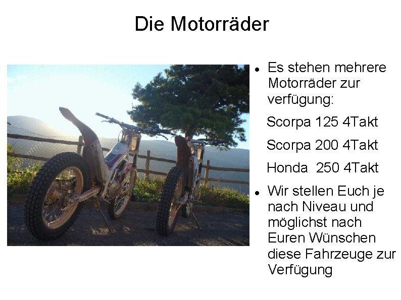 Die Motorräder Es stehen mehrere Motorräder zur verfügung: Scorpa 125 4 Takt Scorpa 200