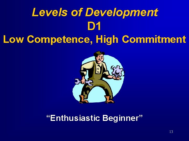 Levels of Development D 1 Low Competence, High Commitment “Enthusiastic Beginner” 13 