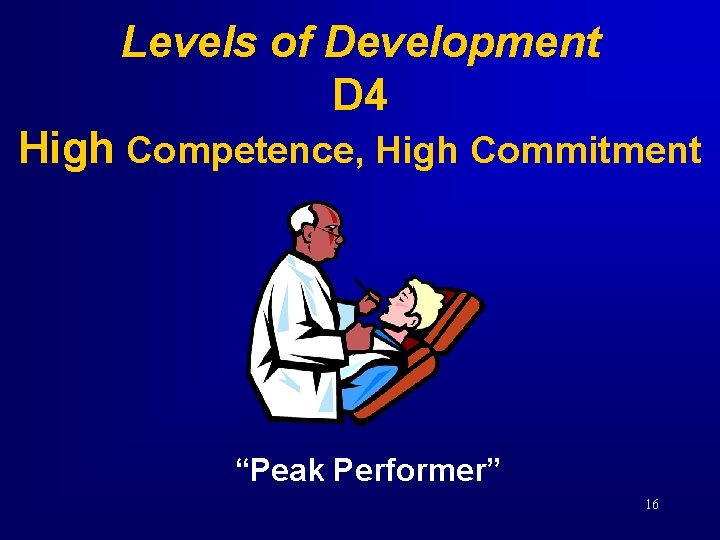 Levels of Development D 4 High Competence, High Commitment “Peak Performer” 16 