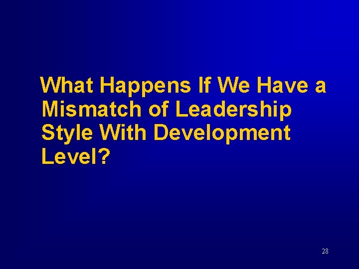 What Happens If We Have a Mismatch of Leadership Style With Development Level? 28