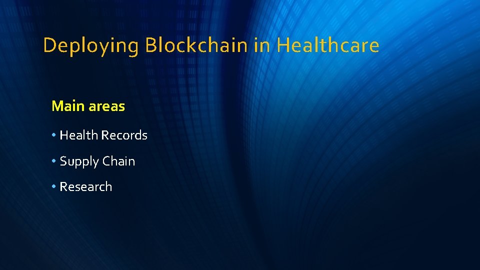 Deploying Blockchain in Healthcare Main areas • Health Records • Supply Chain • Research