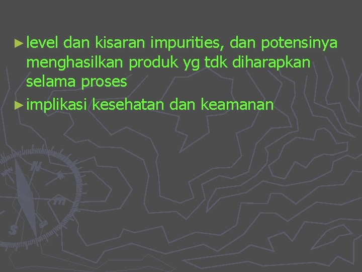 ► level dan kisaran impurities, dan potensinya menghasilkan produk yg tdk diharapkan selama proses