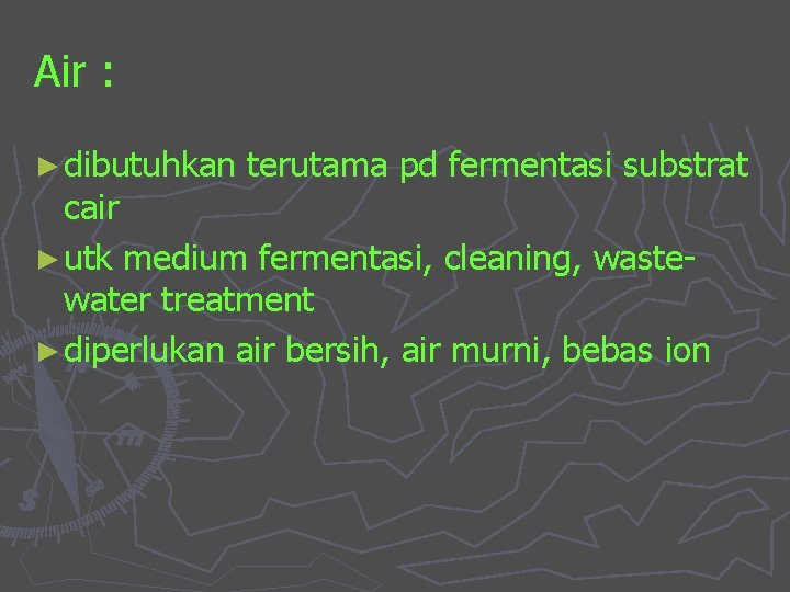 Air : ► dibutuhkan terutama pd fermentasi substrat cair ► utk medium fermentasi, cleaning,