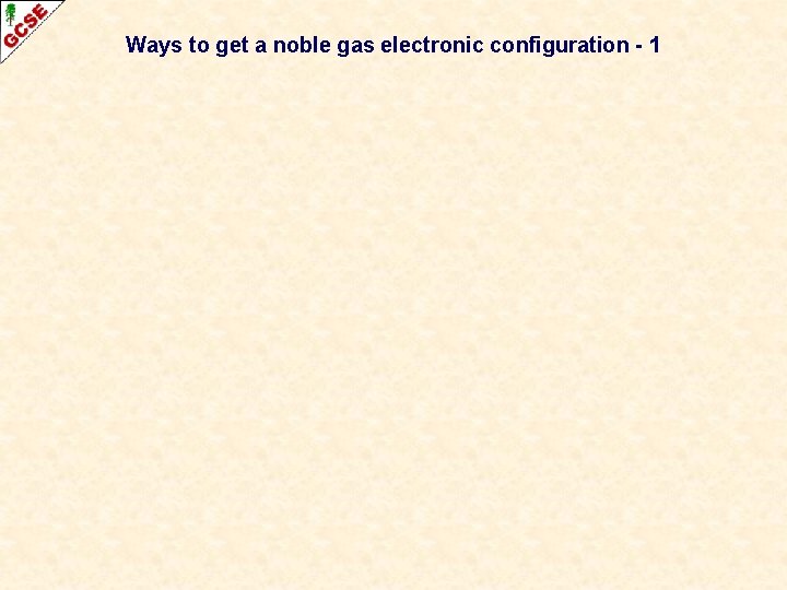 Ways to get a noble gas electronic configuration - 1 