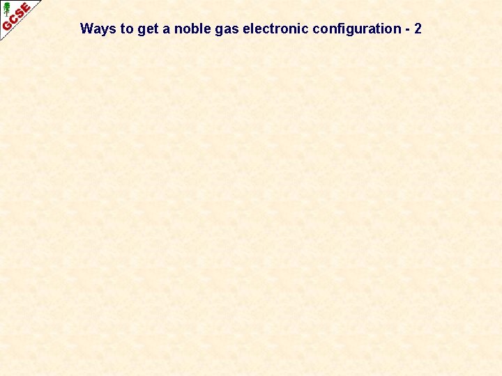 Ways to get a noble gas electronic configuration - 2 