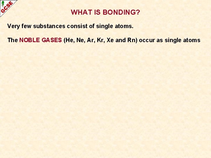 WHAT IS BONDING? Very few substances consist of single atoms. The NOBLE GASES (He,
