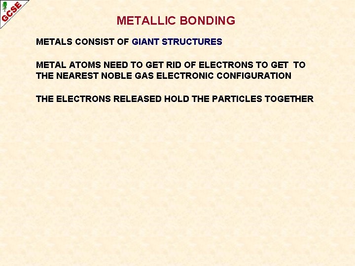 METALLIC BONDING METALS CONSIST OF GIANT STRUCTURES METAL ATOMS NEED TO GET RID OF