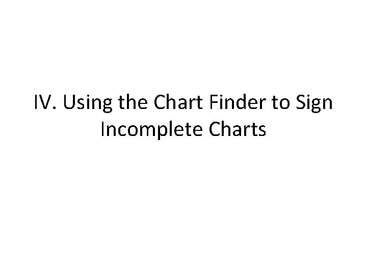 IV. Using the Chart Finder to Sign Incomplete Charts 