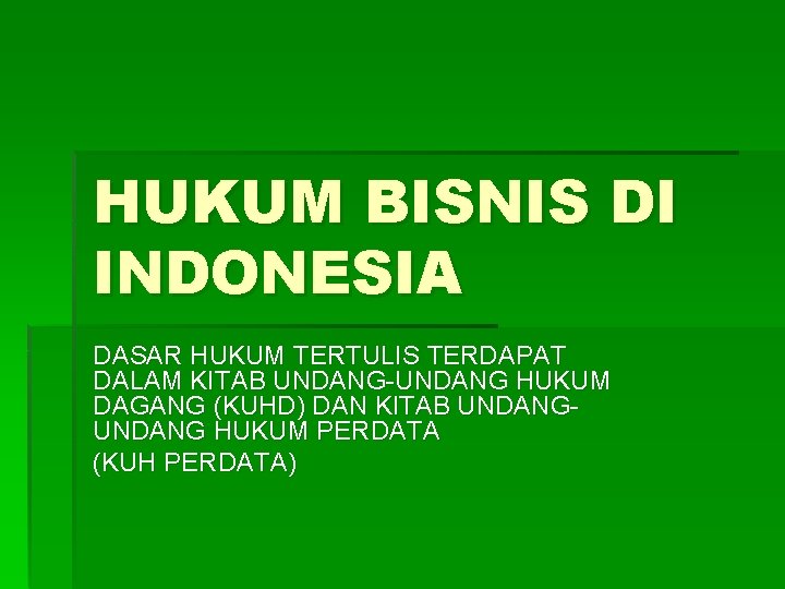 HUKUM BISNIS DI INDONESIA DASAR HUKUM TERTULIS TERDAPAT DALAM KITAB UNDANG-UNDANG HUKUM DAGANG (KUHD)